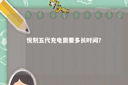 悦刻五代充电需要多长时间？ 